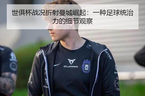 世俱杯战况折射曼城崛起：一种足球统治力的细节观察